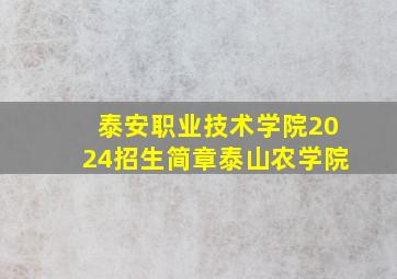 泰安职业技术学院2024招生简章泰山农学院