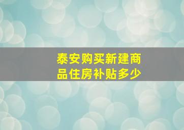 泰安购买新建商品住房补贴多少