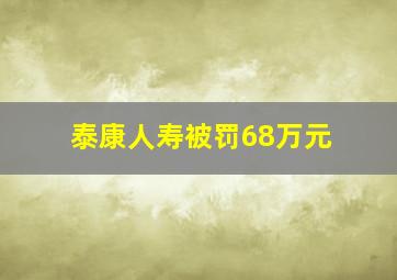 泰康人寿被罚68万元