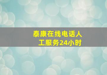 泰康在线电话人工服务24小时