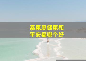 泰康惠健康和平安福哪个好