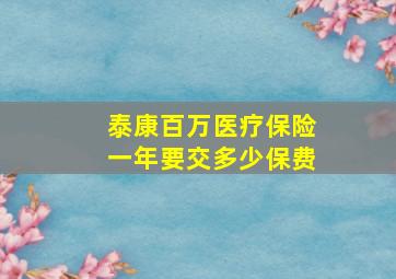 泰康百万医疗保险一年要交多少保费