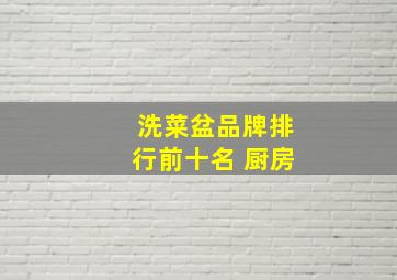 洗菜盆品牌排行前十名 厨房