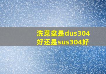 洗菜盆是dus304好还是sus304好