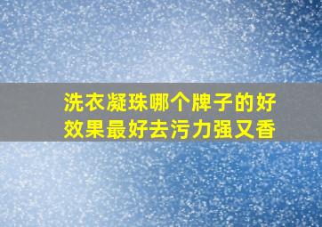 洗衣凝珠哪个牌子的好效果最好去污力强又香