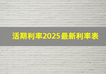 活期利率2025最新利率表