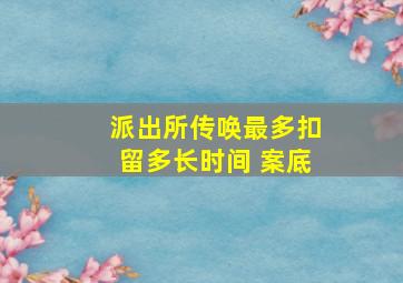 派出所传唤最多扣留多长时间 案底