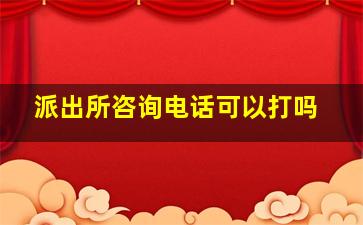 派出所咨询电话可以打吗