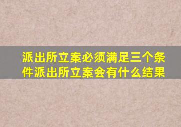 派出所立案必须满足三个条件派出所立案会有什么结果