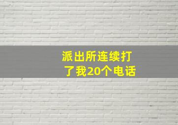 派出所连续打了我20个电话