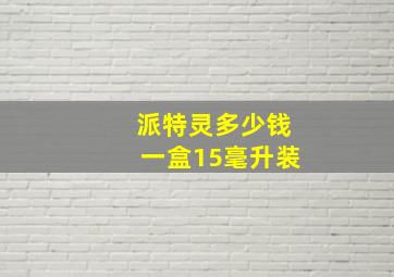 派特灵多少钱一盒15毫升装