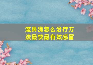 流鼻涕怎么治疗方法最快最有效感冒