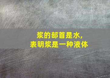 浆的部首是水,表明浆是一种液体