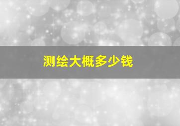 测绘大概多少钱