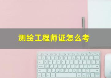 测绘工程师证怎么考