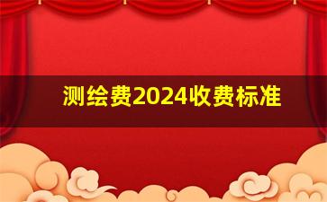 测绘费2024收费标准