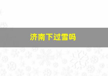 济南下过雪吗