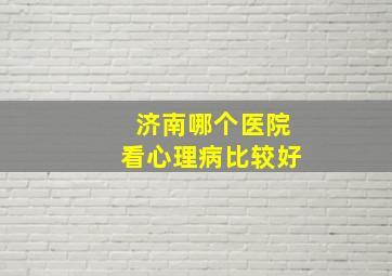 济南哪个医院看心理病比较好