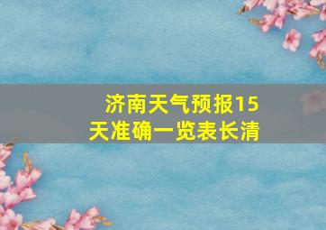 济南天气预报15天准确一览表长清