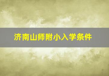 济南山师附小入学条件