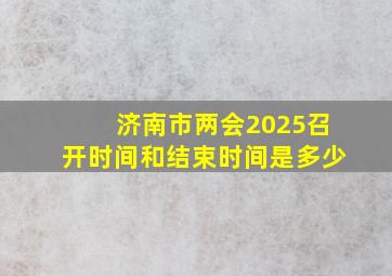 济南市两会2025召开时间和结束时间是多少