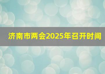 济南市两会2025年召开时间