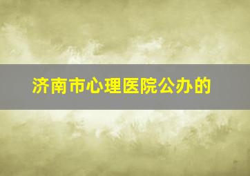 济南市心理医院公办的