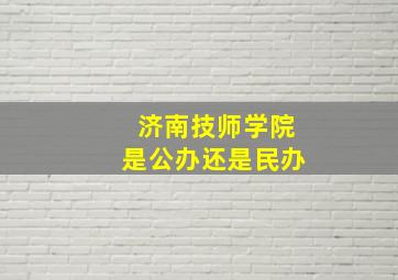 济南技师学院是公办还是民办