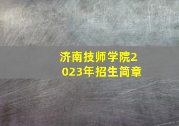 济南技师学院2023年招生简章