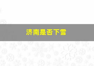 济南是否下雪