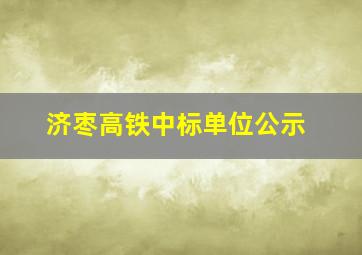 济枣高铁中标单位公示