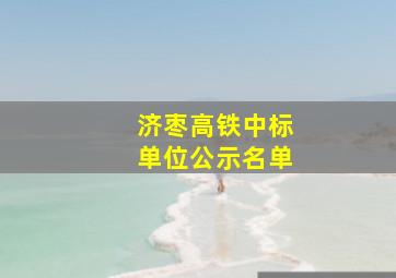 济枣高铁中标单位公示名单