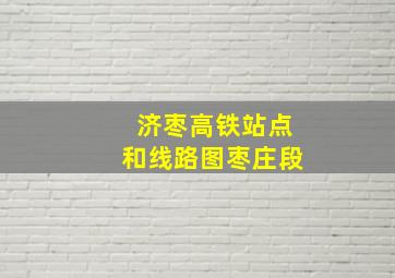 济枣高铁站点和线路图枣庄段