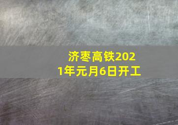 济枣高铁2021年元月6日开工