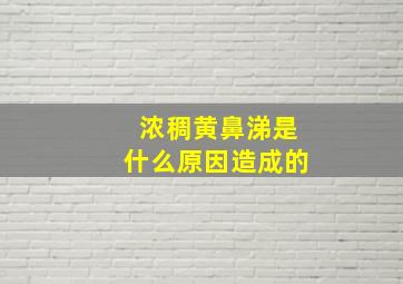 浓稠黄鼻涕是什么原因造成的