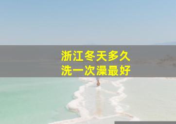 浙江冬天多久洗一次澡最好