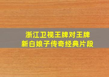 浙江卫视王牌对王牌新白娘子传奇经典片段