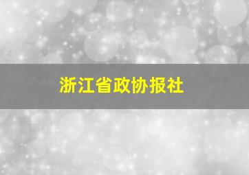 浙江省政协报社