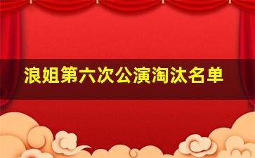 浪姐第六次公演淘汰名单