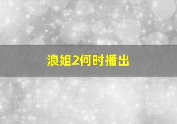 浪姐2何时播出