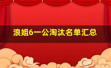 浪姐6一公淘汰名单汇总