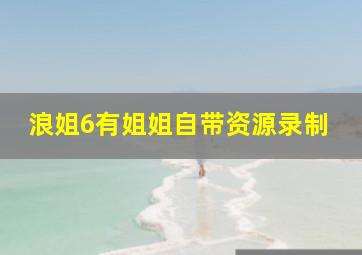 浪姐6有姐姐自带资源录制