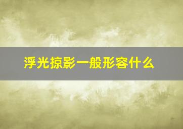 浮光掠影一般形容什么