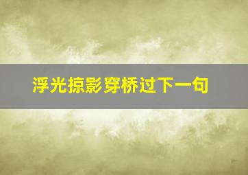 浮光掠影穿桥过下一句