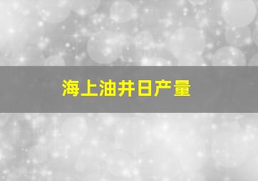 海上油井日产量