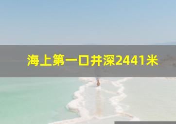 海上第一口井深2441米