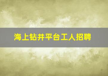 海上钻井平台工人招聘