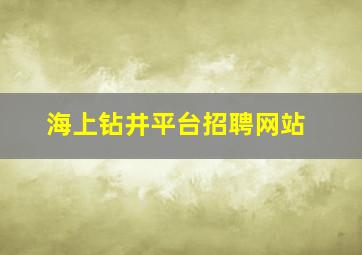 海上钻井平台招聘网站