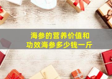 海参的营养价值和功效海参多少钱一斤