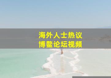 海外人士热议博鳌论坛视频